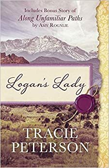 Logan's Lady / Along Unfamiliar Paths by Amy K. Rognlie, Tracie Peterson