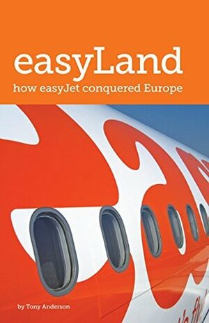 easyLand: How easyJet Conquered Europe by Tony Anderson