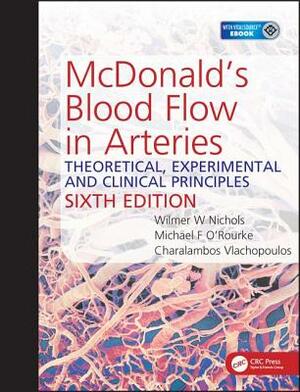 McDonald's Blood Flow in Arteries, Sixth Edition: Theoretical, Experimental and Clinical Principles by Wilmer W. Nichols, Charalambos Vlachopoulos, Michael O'Rourke