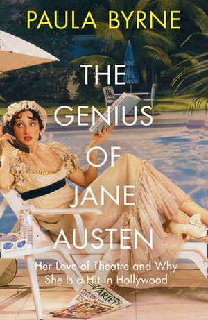 The Genius of Jane Austen: Her Love of Theatre and Why She Works in Hollywood by Paula Byrne