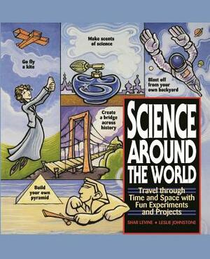 Science Around the World: Travel Through Time and Space with Fun Experiments and Projects by Shar Levine, Leslie Johnstone
