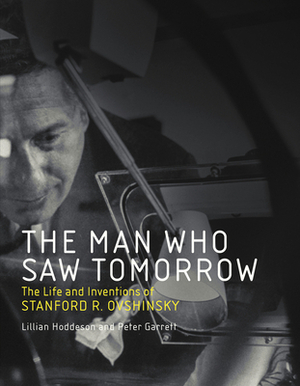 The Man Who Saw Tomorrow: The Life and Inventions of Stanford R. Ovshinsky by Peter Garrett, Lillian Hoddeson