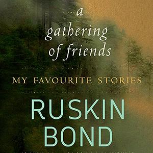 A Gathering of Friends : My Favourite Stories by Ruskin Bond