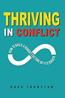 Thriving in Conflict: How to Build a Robust Culture of Feedback by Doug Johnston