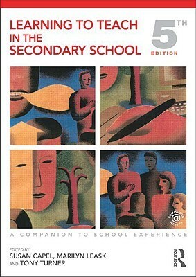 Learning to Teach in the Secondary School: A Companion to School Experience by Tony Turner, Susan Capel, Marilyn Leask