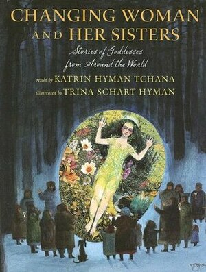 Changing Woman and Her Sisters: Stories of Goddesses from Around the World by Katrin Hyman Tchana, Trina Schart Hyman