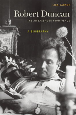 Robert Duncan: The Ambassador from Venus: A Biography by Lisa Jarnot