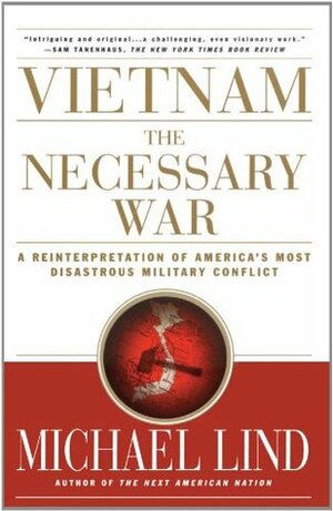 Vietnam: The Necessary War: A Reinterpretation of America's Most Disastrous Military Conflict by Michael Lind