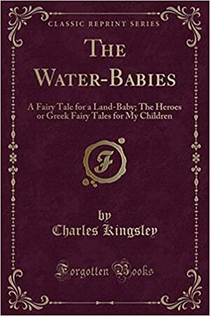 The Water-Babies: A Fairy Tale for a Land-Baby; The Heroes or Greek Fairy Tales for My Children by Charles Kingsley