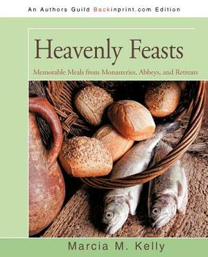 Heavenly Feasts: Memorable Meals from Monasteries, Abbeys, and Retreats by Marcia M. Kelly