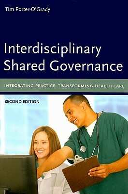 Interdisciplinary Shared Governance: Integrating Practice, Transforming Health Care by Tim Porter-O'Grady