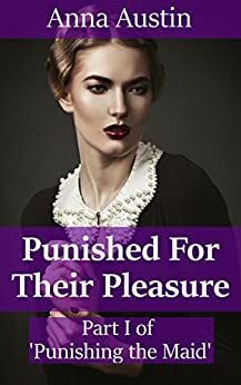 Punished For Their Pleasure: Victorian BDSM Erotica by Anna Austin