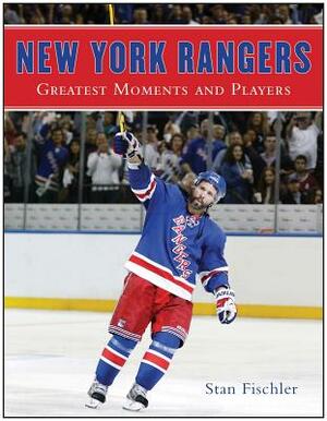 New York Rangers: Greatest Moments and Players by Stan Fischler