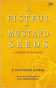 A Fistful of Mustard Seeds: A Collection of Short Stories by E. Santhosh Kumar