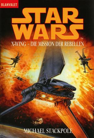 Star Wars: X-Wing - Die Mission Der Rebellen by Michael A. Stackpole