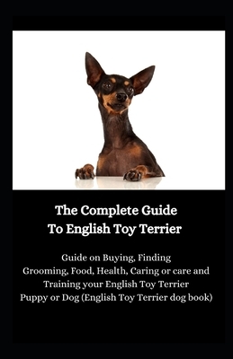 The Complete Guide To English Toy Terrier: Guide on Buying, Finding Grooming, Food, Health, Caring or care and Training your English Toy Terrier Puppy by Jason Lee