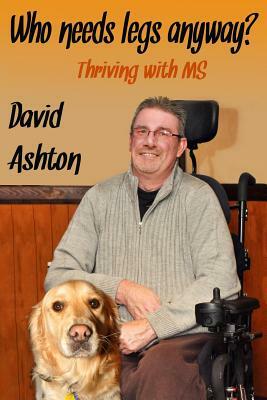 Who Needs Legs Anyway?: Thriving with MS by David Ashton