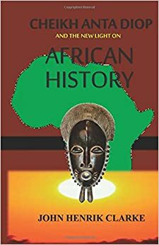 Cheikh Anta Diop And the New Light on African History by John Henrik Clarke