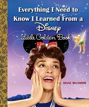 Everything I Need to Know I Learned From a Disney Little Golden Book (Disney) by Diane Muldrow, The Walt Disney Company