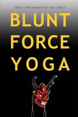 Blunt Force Yoga: True Crime Memoir by Lisa Jones