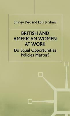 British and American Women at Work: Do Equal Opportunities Policies Matter? by Lois B. Shaw, Shirley Dex