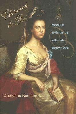 Claiming the Pen: Women and Intellectual Life in the Early American South by Catherine Kerrison