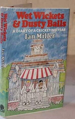 Wet Wickets and Dusty Balls: A Diary of a Cricketing Year by Ian Miller