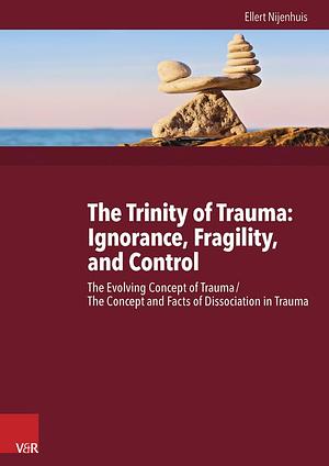 The Trinity of Trauma: Ignorance, Fragility, and Control: The Evolving Concept of Trauma/the Concept and Facts of Dissociation in Trauma by Ellert R. S. Nijenhuis