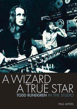 A Wizard A True Star: Todd Rundgren In The Studio by Paul Myers