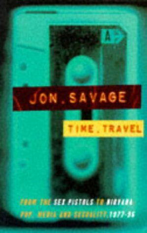 TIME TRAVEL : From The sex Pistols To nirvana - Pop, Media And Sexuality, 1977-96 First Edition 1st by Jon Savage
