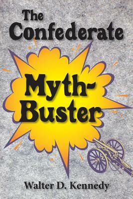 The Confederate Myth-Buster by Walter D. Kennedy