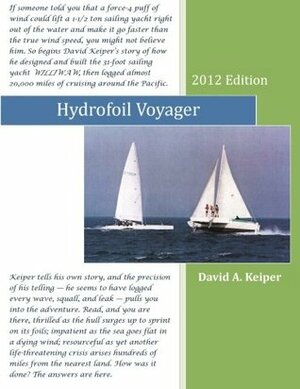 Hydrofoil Voyager: WILLIWAW, From Dream To Reality and Toward the Sailing Yacht of the Future by David A. Keiper, Steven D. Keiper, Ray Vellinga, Barney C. Black, Alison E. Keiper, Scott Smith, Tom Speer