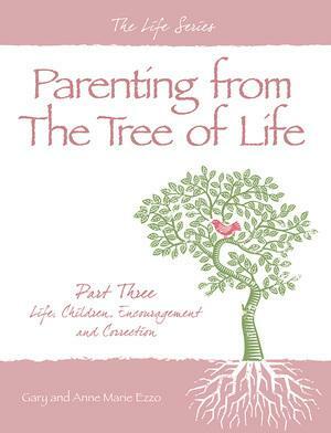 Parenting from the Tree of Life - Part Three: Life, Children, Encouragement and Correction by Gary and Ann Marie Ezzo