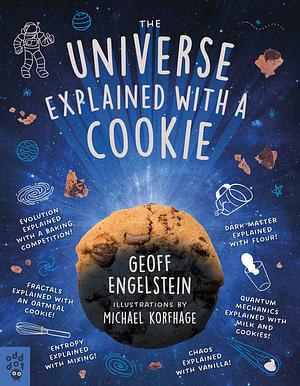 The Universe Explained with a Cookie: What Baking Cookies Can Teach Us About Quantum Mechanics, Cosmology, Evolution, Chaos, Complexity, and More by Geoff Engelstein