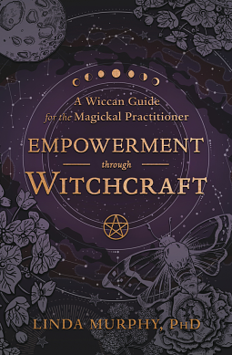 Empowerment Through Witchcraft: A Wiccan Guide for the Magickal Practitioner by Linda Murphy