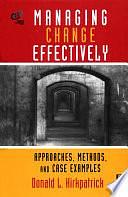 Managing Change Effectively: Approaches, Methods, and Case Examples by Donald L. Kirkpatrick