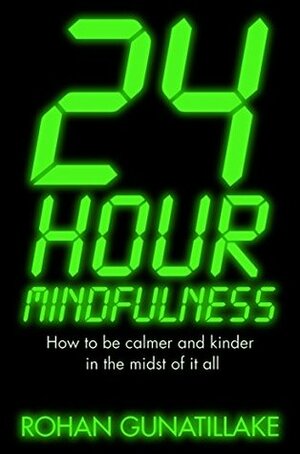 24 Hour Mindfulness: How to be calmer and kinder in the midst of it all by Rohan Gunatillake