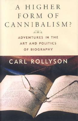 Higher Form of Cannibalism CB: Adventures in the Art and Politics of Biography by Carl E. Rollyson