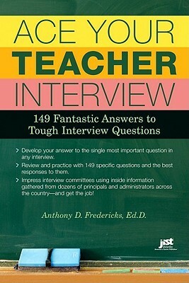 Ace Your Teacher Interview: 149 Fantastic Answers to Tough Interview Questions by Anthony D. Fredericks