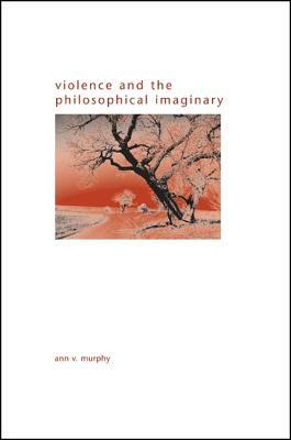 Violence and the Philosophical Imaginary by Ann V. Murphy