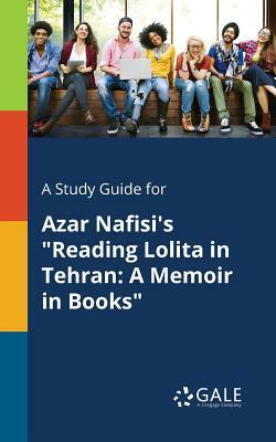 A Study Guide for Azar Nafisi's Reading Lolita in Tehran: A Memoir in Books by Cengage Learning Gale
