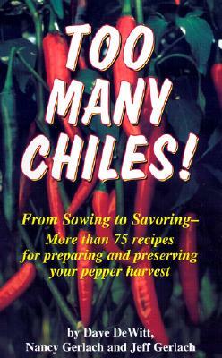 Too Many Chiles!: From Sowing to Savoring-More Than 75 Recipes for Preparing and Preserving Your Pepper Harvest by Dave DeWitt