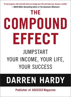 The Compound Effect: Jumpstart Your Income, Your Life, Your Success by Darren Hardy