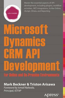 Microsoft Dynamics Crm API Development for Online and On-Premise Environments: Covering On-Premise and Online Solutions by Triston Arisawa, Mark Beckner