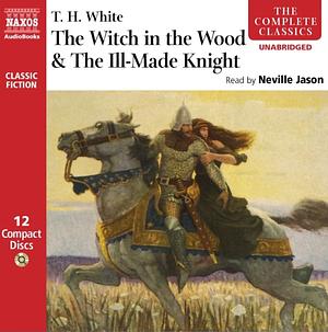 The Witch in the Wood & The Ill-Made Knight by T.H. White