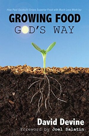Growing Food God's Way: Paul Gautschi Grows Superior Food With Much Less Work By... by Joel Salatin, Paul Gautschi, David Devine