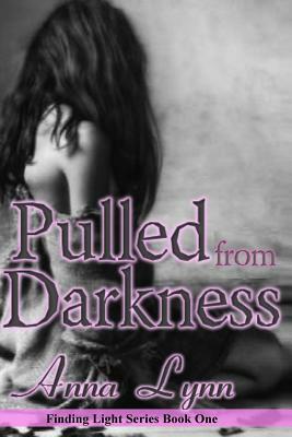 Pulled From Darkness Finding Light Series Book 1 by Anna Lynn