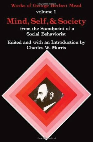 Mind, Self and Society from the Standpoint of a Social Behaviorist by George Herbert Mead, Charles William Morris