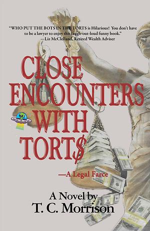 Close Encounters with Tort\$: A Legal Farce by T.C. Morrison