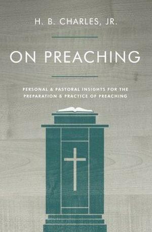 On Preaching: Practical Advice for Effective Preaching by H.B. Charles Jr., H.B. Charles Jr.